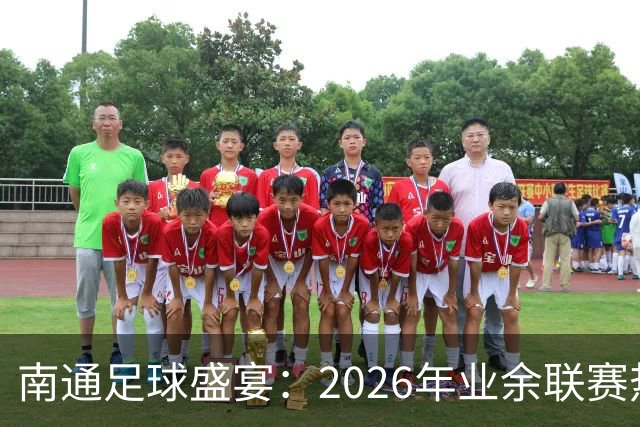 南通足球盛宴：2026年业余联赛热血开战！
