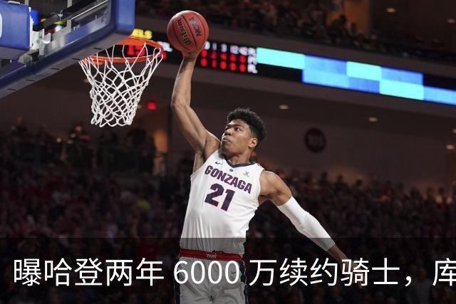 曝哈登两年 6000 万续约骑士，库里和杜兰特都笑了