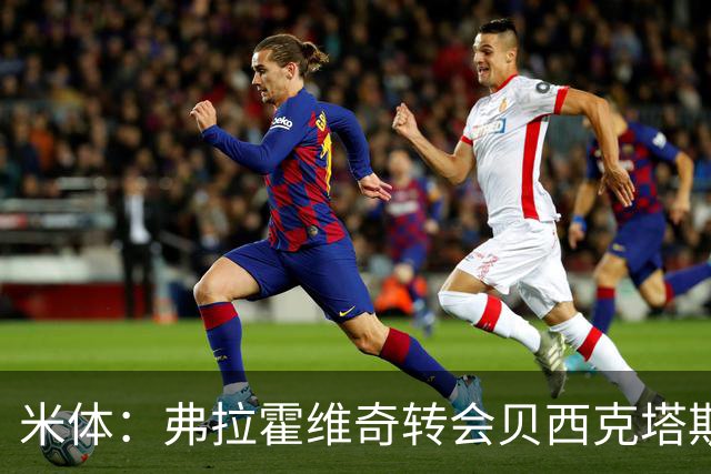 米体：弗拉霍维奇转会贝西克塔斯或成行，土耳其方面开出高薪合同