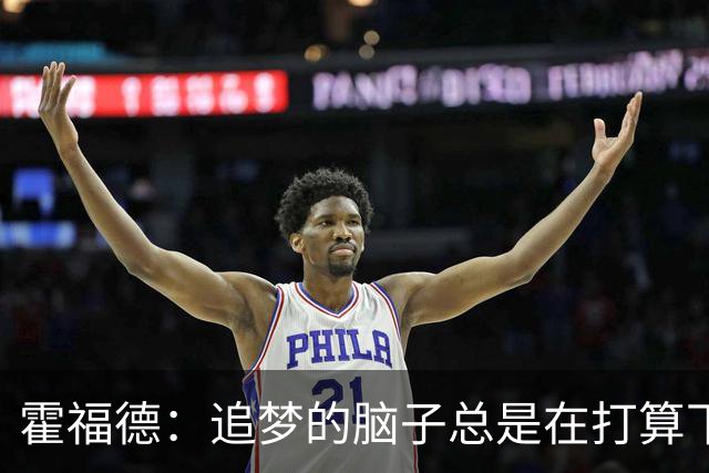 霍福德：追梦的脑子总是在打算下一步，我得飞快跟上节奏！